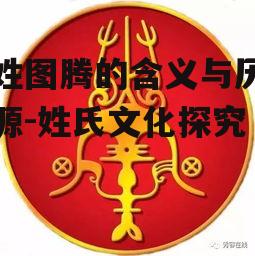 王姓图腾的含义与历史渊源-姓氏文化探究