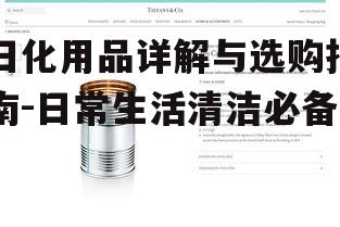 日化用品详解与选购指南-日常生活清洁必备