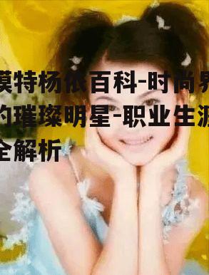 模特杨依百科-时尚界的璀璨明星-职业生涯全解析