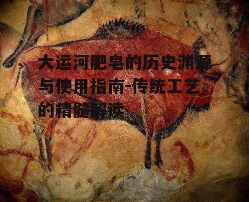 二、大运河肥皂的制作工艺与特点