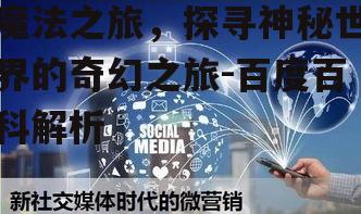 魔法之旅，探寻神秘世界的奇幻之旅-百度百科解析