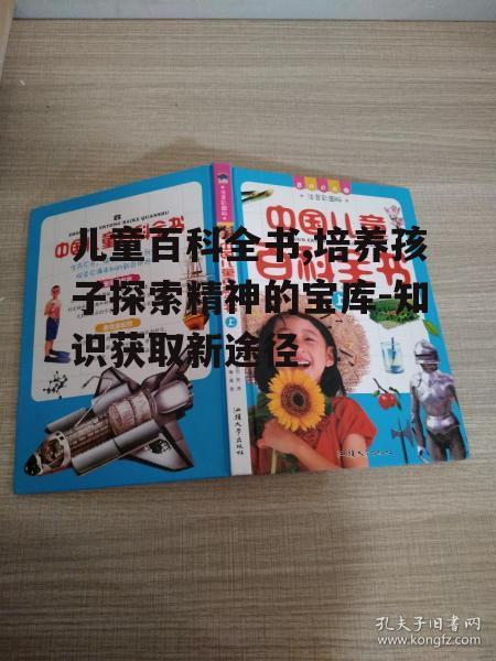儿童百科全书,培养孩子探索精神的宝库-知识获取新途径