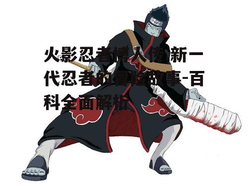 二、主要角色:新一代忍者的崛起