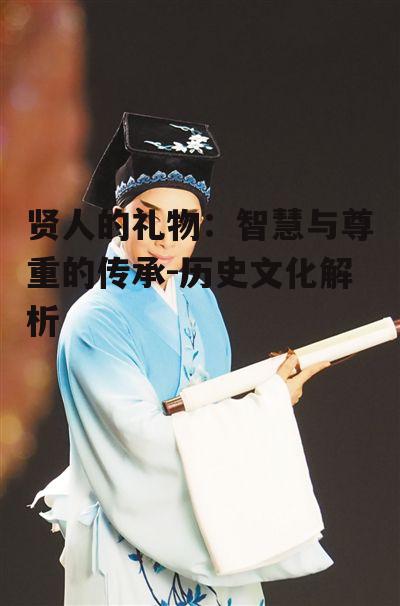 贤人的礼物：智慧与尊重的传承-历史文化解析