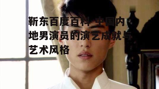 靳东百度百科-中国内地男演员的演艺成就与艺术风格