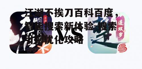 江湖不挨刀百科百度，智能搜索新体验-搜索引擎优化攻略