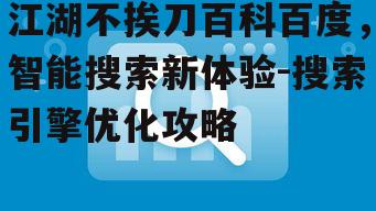 三、如何优化江湖不挨刀百科百度的搜索结果