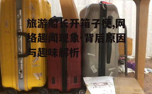 四、旅游船长开箱子梗对旅游业的影响