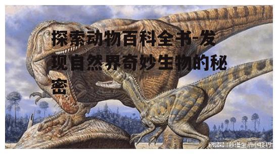 探索动物百科全书-发现自然界奇妙生物的秘密