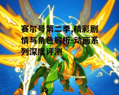 赛尔号第二季,精彩剧情与角色解析-动画系列深度评测