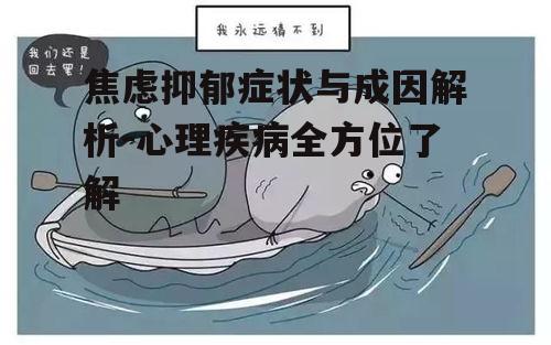 焦虑抑郁症状与成因解析-心理疾病全方位了解