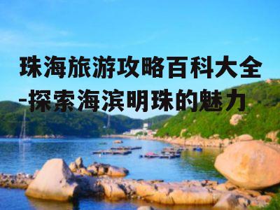 珠海旅游攻略百科大全-探索海滨明珠的魅力