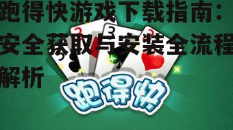 跑得快游戏下载指南：安全获取与安装全流程解析