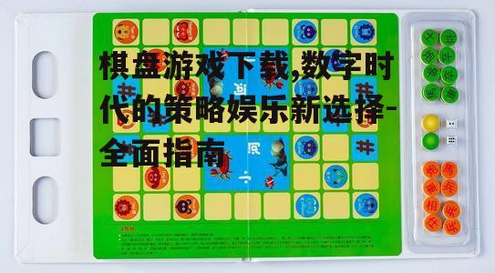 棋盘游戏下载,数字时代的策略娱乐新选择-全面指南