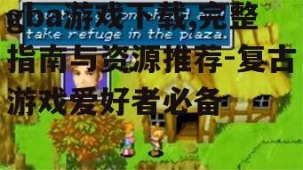 gba游戏下载,完整指南与资源推荐-复古游戏爱好者必备