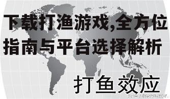 下载打渔游戏,全方位指南与平台选择解析