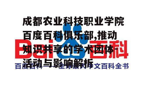成都农业科技职业学院百度百科俱乐部,推动知识共享的学术团体-活动与影响解析