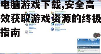 电脑游戏下载,安全高效获取游戏资源的终极指南