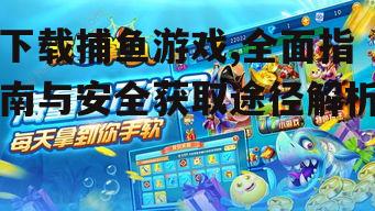 下载捕鱼游戏,全面指南与安全获取途径解析