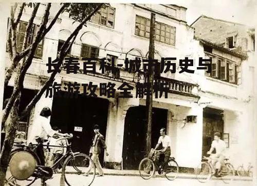 长春百科-城市历史与旅游攻略全解析