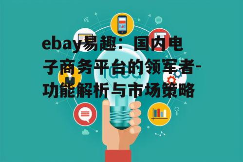 ebay易趣：国内电子商务平台的领军者-功能解析与市场策略