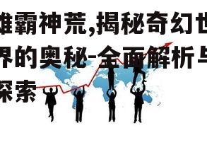 雄霸神荒,揭秘奇幻世界的奥秘-全面解析与探索