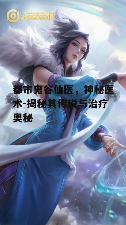 二、鬼谷仙医的医疗技巧