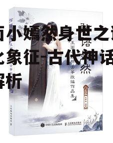 玉面小嫣然身世之谜与文化象征-古代神话人物解析