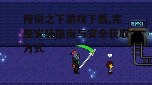 传说之下游戏下载,完整安装指南与安全获取方式