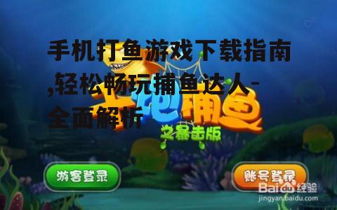 手机打鱼游戏下载指南,轻松畅玩捕鱼达人-全面解析