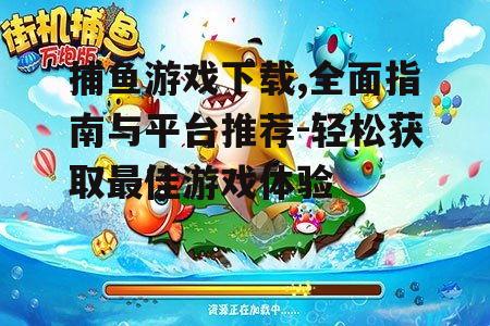 捕鱼游戏下载的安全注意事项