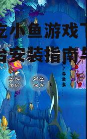 大鱼吃小鱼游戏下载,全平台安装指南与游戏攻略