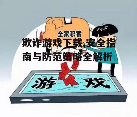 欺诈游戏下载,安全指南与防范策略全解析