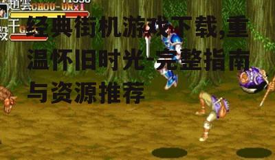 经典街机游戏下载,重温怀旧时光-完整指南与资源推荐