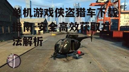 单机游戏侠盗猎车下载指南-安全高效获取方法解析