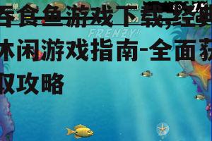 不同平台吞食鱼游戏下载指南