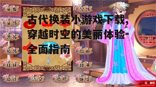 古代换装小游戏下载,穿越时空的美丽体验-全面指南