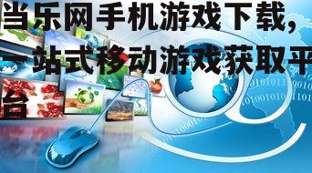 当乐网手机游戏下载,一站式移动游戏获取平台