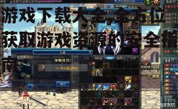 游戏下载大全,全方位获取游戏资源的安全指南