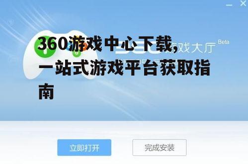 360游戏中心下载,一站式游戏平台获取指南