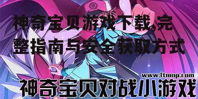 神奇宝贝游戏下载,完整指南与安全获取方式