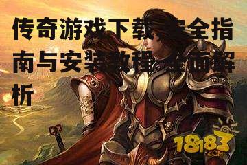 传奇游戏下载,安全指南与安装教程-全面解析