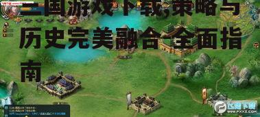 三国游戏下载,策略与历史完美融合-全面指南