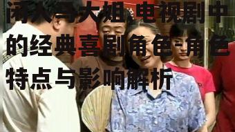 三、闲人马大姐在观众心中的地位