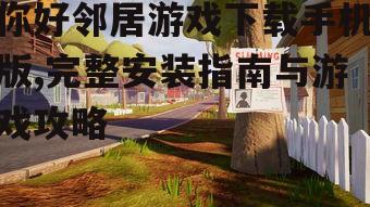 你好邻居游戏下载手机版,完整安装指南与游戏攻略