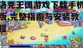 洛克王国游戏下载手机版,完整指南与安装教程