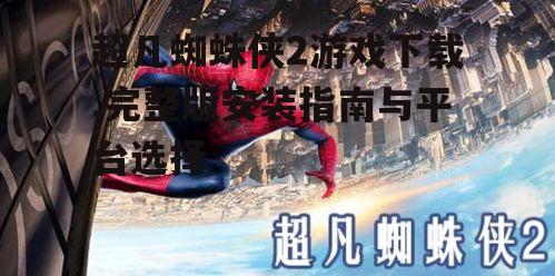 PC平台超凡蜘蛛侠2游戏下载指南