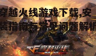 穿越火线游戏下载的官方渠道介绍