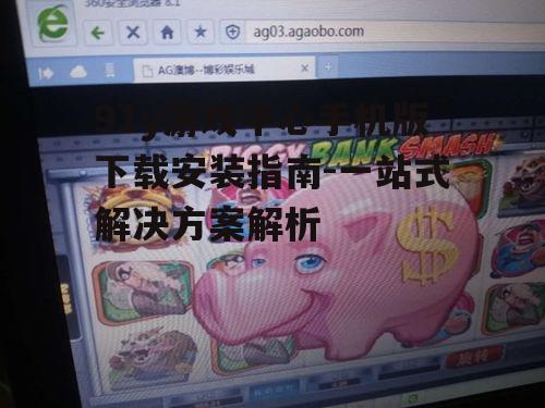 91y游戏中心手机版下载安装指南-一站式解决方案解析