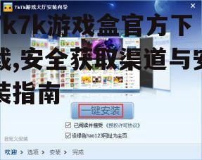 7k7k游戏盒官方下载,安全获取渠道与安装指南